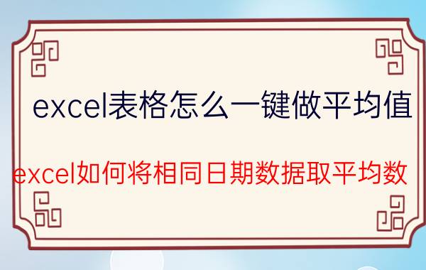 excel表格怎么一键做平均值 excel如何将相同日期数据取平均数？